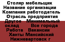 Столяр-мебельщик › Название организации ­ Компания-работодатель › Отрасль предприятия ­ Другое › Минимальный оклад ­ 1 - Все города Работа » Вакансии   . Ханты-Мансийский,Нижневартовск г.